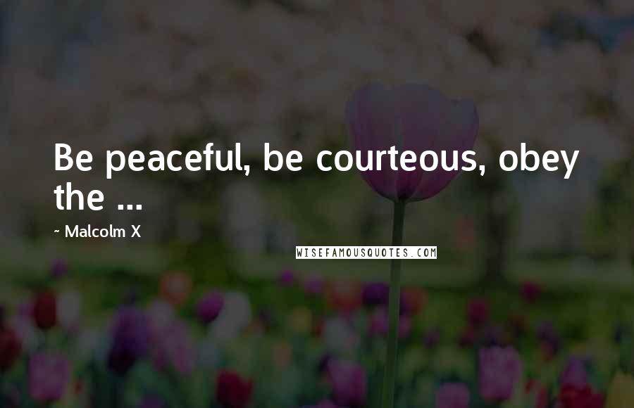 Malcolm X Quotes: Be peaceful, be courteous, obey the ...
