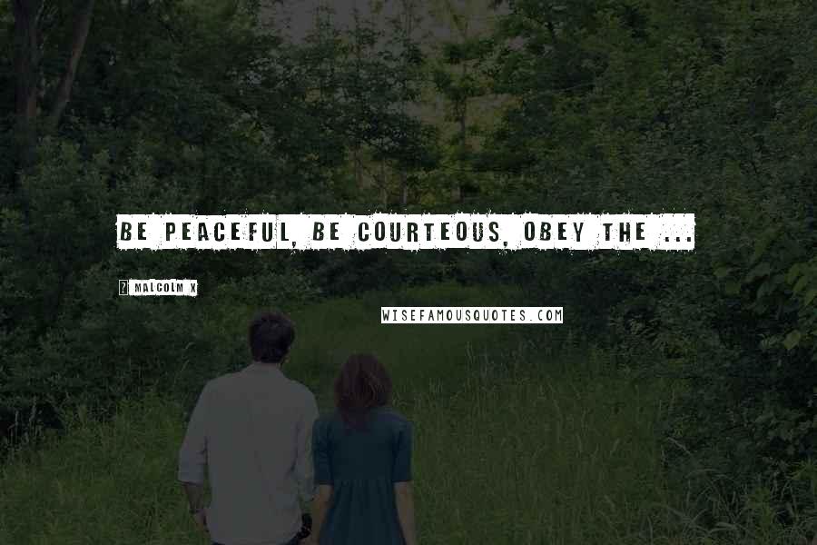 Malcolm X Quotes: Be peaceful, be courteous, obey the ...