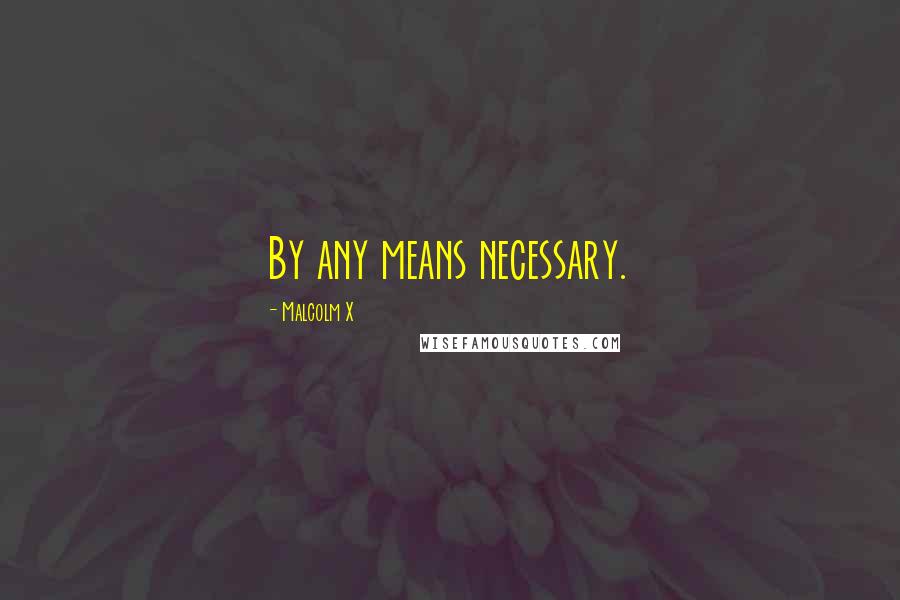 Malcolm X Quotes: By any means necessary.