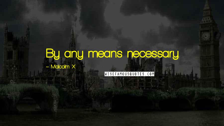 Malcolm X Quotes: By any means necessary.