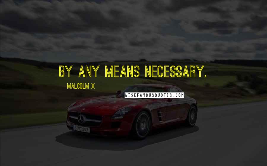 Malcolm X Quotes: By any means necessary.