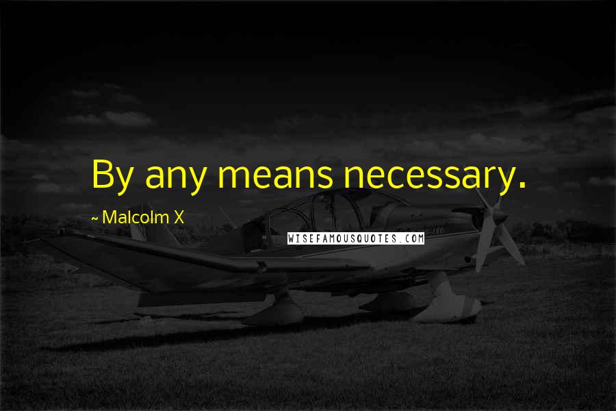 Malcolm X Quotes: By any means necessary.