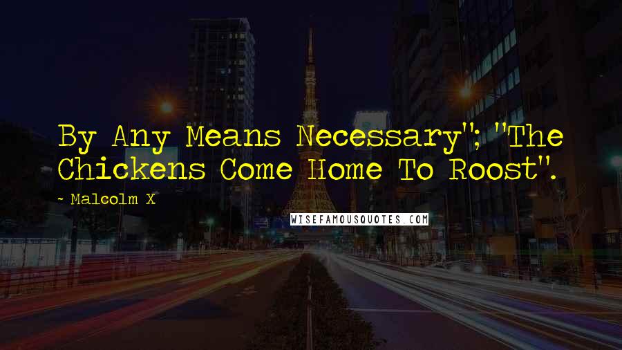 Malcolm X Quotes: By Any Means Necessary"; "The Chickens Come Home To Roost".