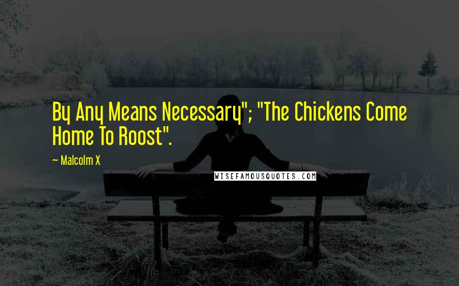 Malcolm X Quotes: By Any Means Necessary"; "The Chickens Come Home To Roost".