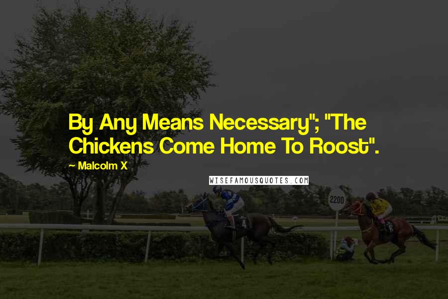 Malcolm X Quotes: By Any Means Necessary"; "The Chickens Come Home To Roost".