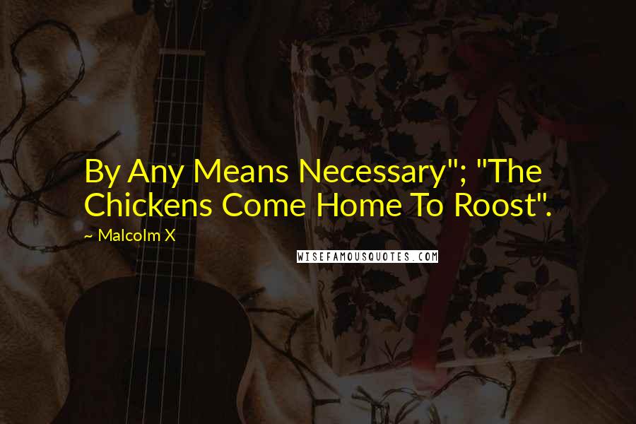 Malcolm X Quotes: By Any Means Necessary"; "The Chickens Come Home To Roost".
