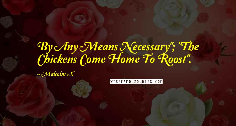 Malcolm X Quotes: By Any Means Necessary"; "The Chickens Come Home To Roost".