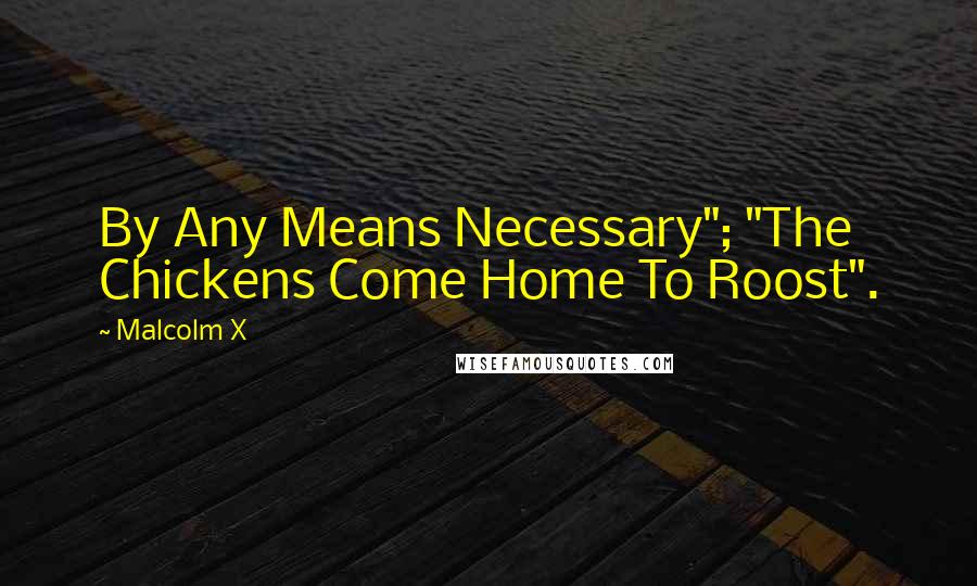 Malcolm X Quotes: By Any Means Necessary"; "The Chickens Come Home To Roost".