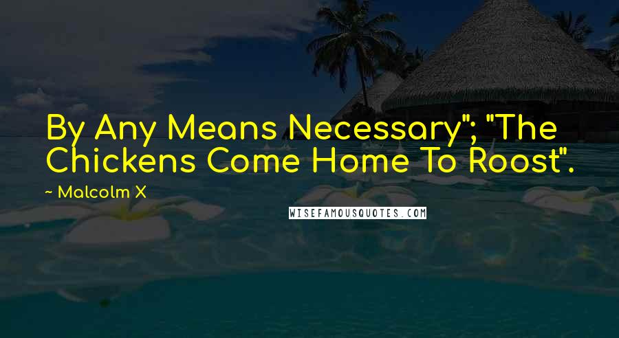 Malcolm X Quotes: By Any Means Necessary"; "The Chickens Come Home To Roost".