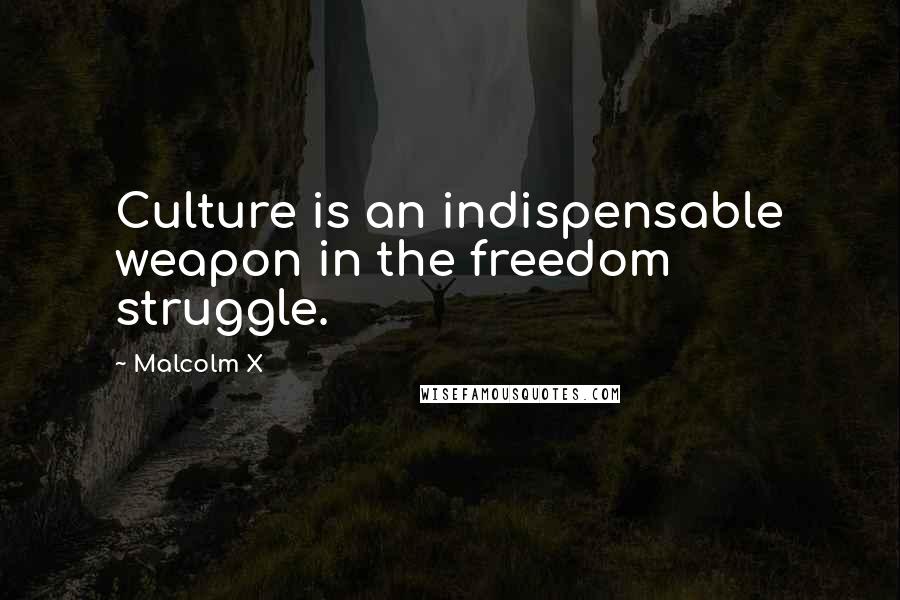 Malcolm X Quotes: Culture is an indispensable weapon in the freedom struggle.