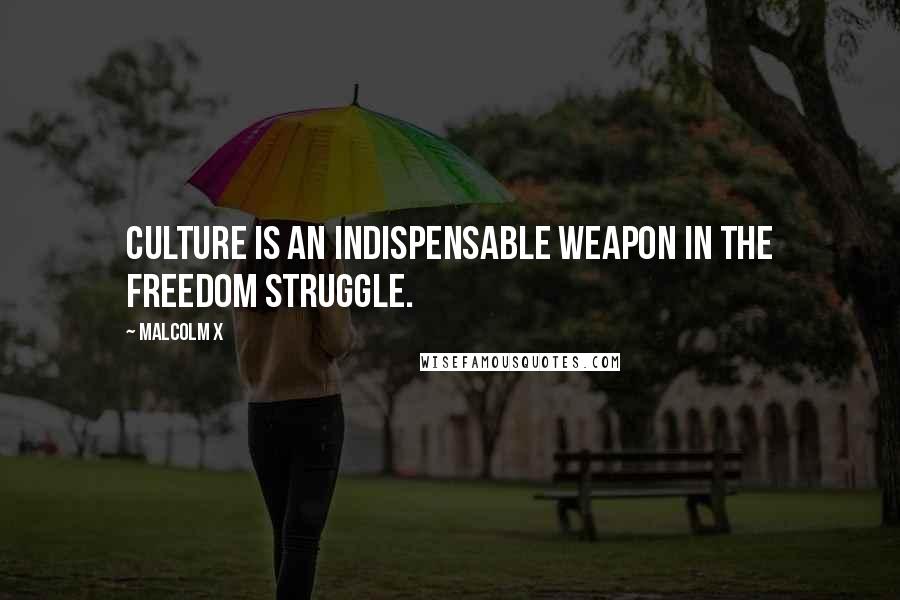 Malcolm X Quotes: Culture is an indispensable weapon in the freedom struggle.