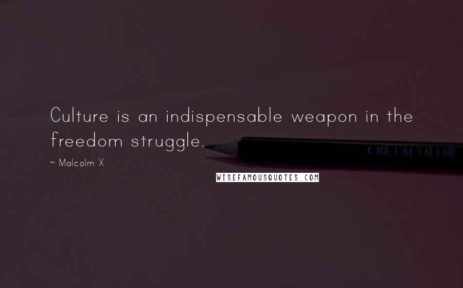 Malcolm X Quotes: Culture is an indispensable weapon in the freedom struggle.