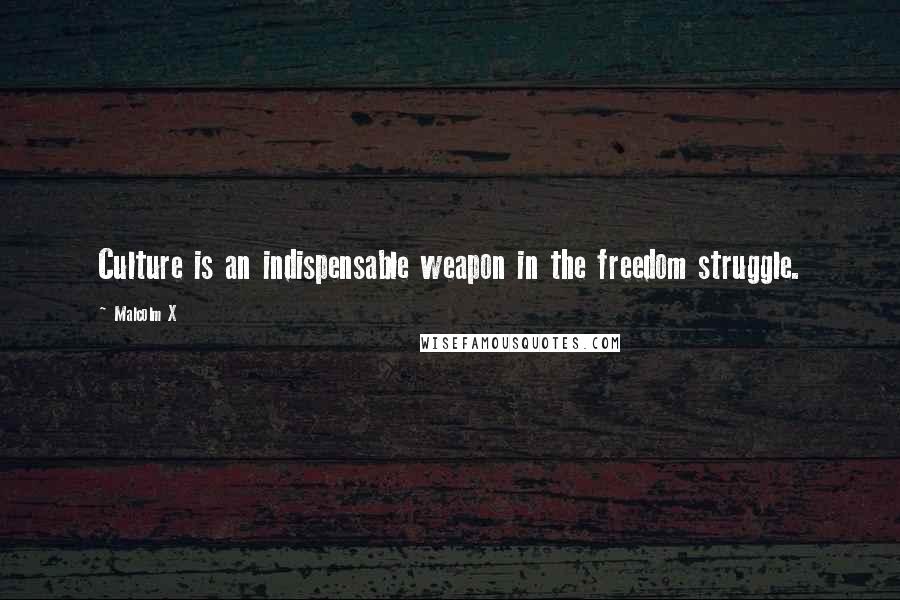 Malcolm X Quotes: Culture is an indispensable weapon in the freedom struggle.