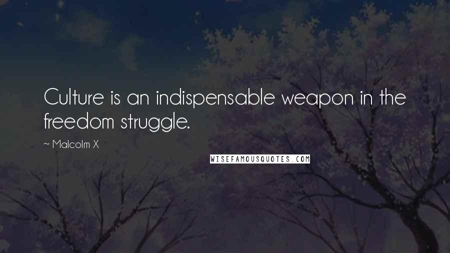 Malcolm X Quotes: Culture is an indispensable weapon in the freedom struggle.