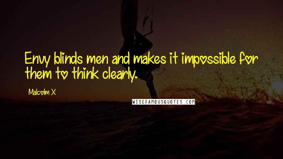 Malcolm X Quotes: Envy blinds men and makes it impossible for them to think clearly.