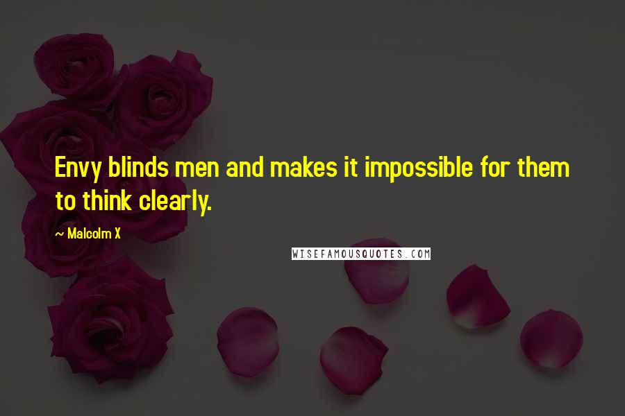 Malcolm X Quotes: Envy blinds men and makes it impossible for them to think clearly.
