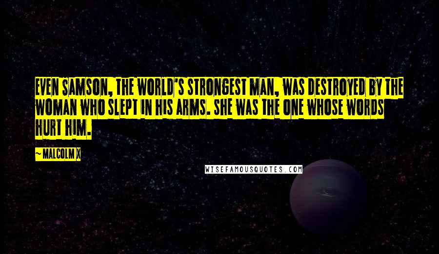 Malcolm X Quotes: Even Samson, the world's strongest man, was destroyed by the woman who slept in his arms. she was the one whose words hurt him.