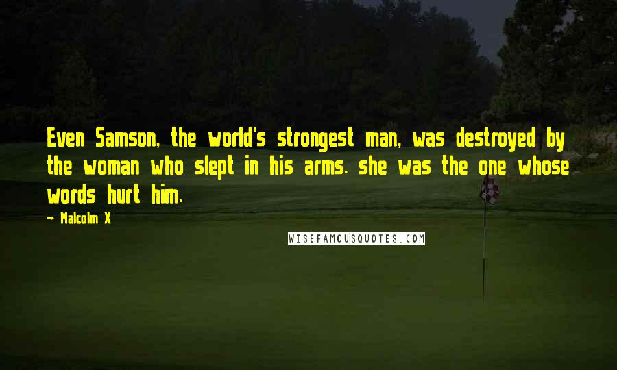 Malcolm X Quotes: Even Samson, the world's strongest man, was destroyed by the woman who slept in his arms. she was the one whose words hurt him.