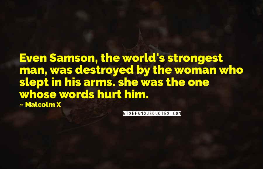 Malcolm X Quotes: Even Samson, the world's strongest man, was destroyed by the woman who slept in his arms. she was the one whose words hurt him.