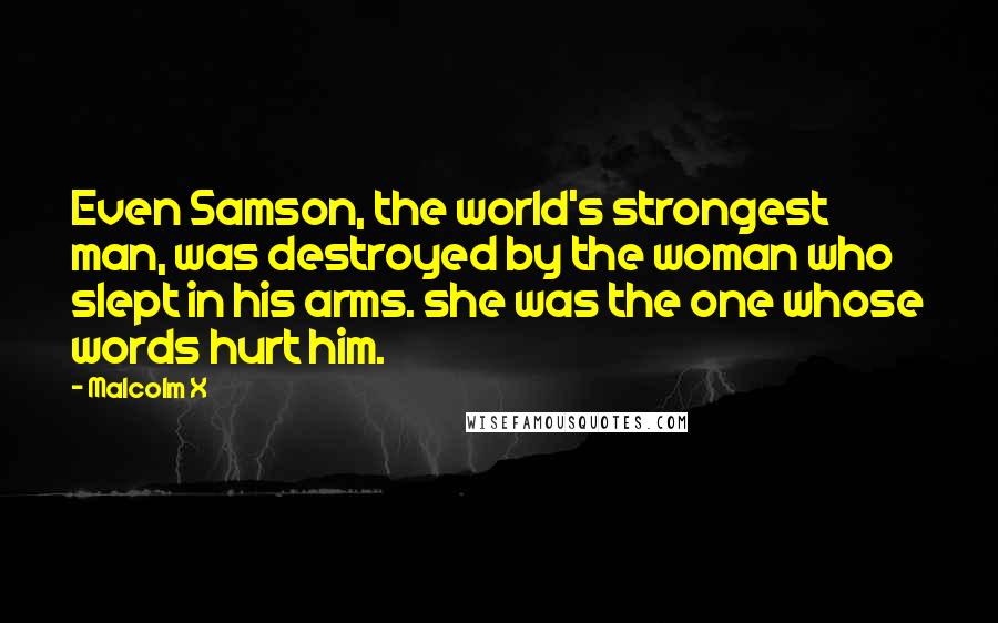 Malcolm X Quotes: Even Samson, the world's strongest man, was destroyed by the woman who slept in his arms. she was the one whose words hurt him.