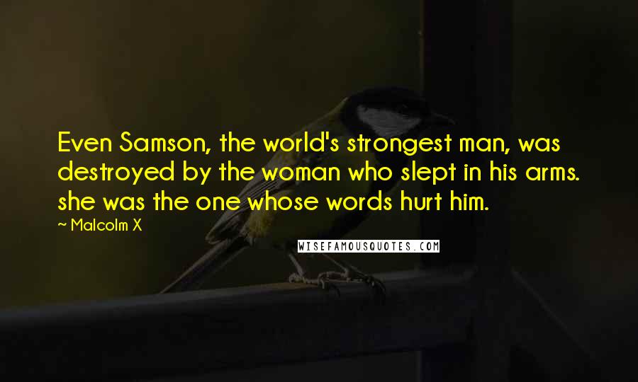 Malcolm X Quotes: Even Samson, the world's strongest man, was destroyed by the woman who slept in his arms. she was the one whose words hurt him.