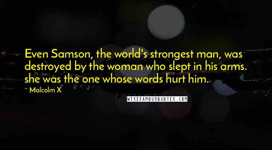 Malcolm X Quotes: Even Samson, the world's strongest man, was destroyed by the woman who slept in his arms. she was the one whose words hurt him.