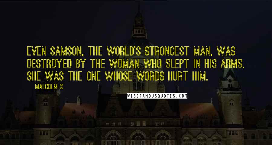 Malcolm X Quotes: Even Samson, the world's strongest man, was destroyed by the woman who slept in his arms. she was the one whose words hurt him.