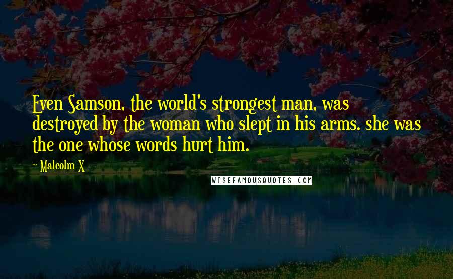 Malcolm X Quotes: Even Samson, the world's strongest man, was destroyed by the woman who slept in his arms. she was the one whose words hurt him.