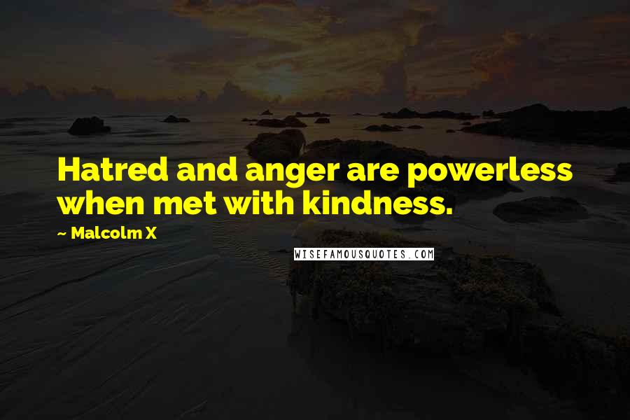 Malcolm X Quotes: Hatred and anger are powerless when met with kindness.