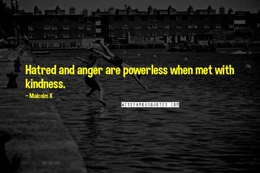 Malcolm X Quotes: Hatred and anger are powerless when met with kindness.