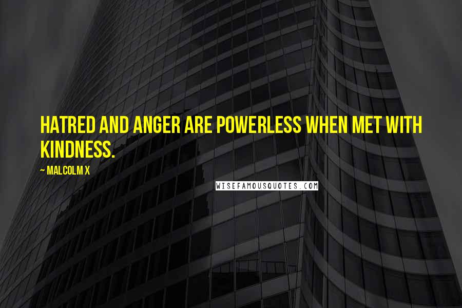 Malcolm X Quotes: Hatred and anger are powerless when met with kindness.