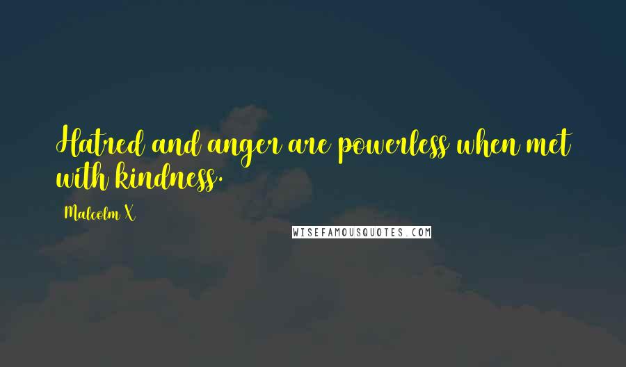Malcolm X Quotes: Hatred and anger are powerless when met with kindness.