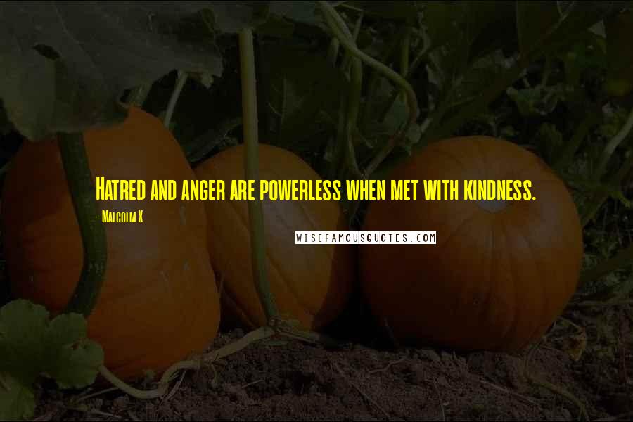 Malcolm X Quotes: Hatred and anger are powerless when met with kindness.