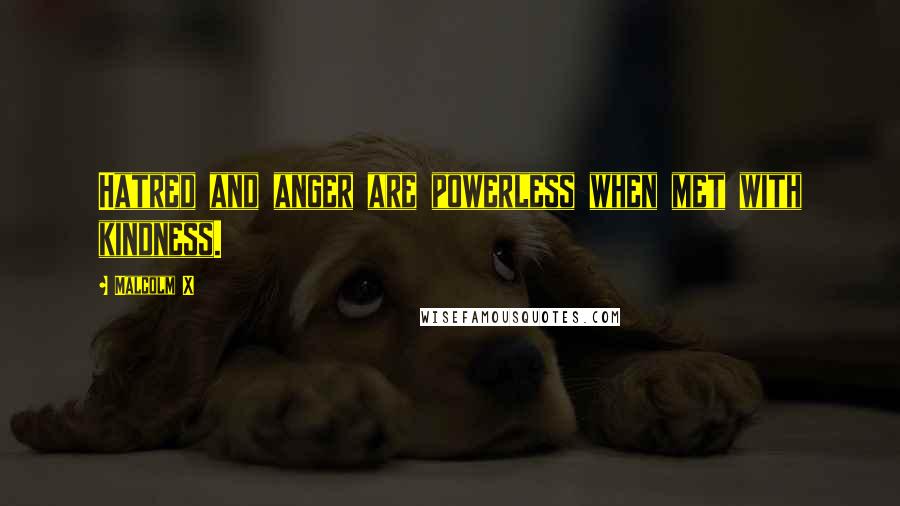 Malcolm X Quotes: Hatred and anger are powerless when met with kindness.