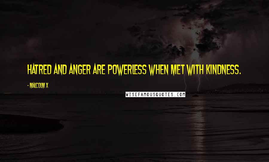 Malcolm X Quotes: Hatred and anger are powerless when met with kindness.