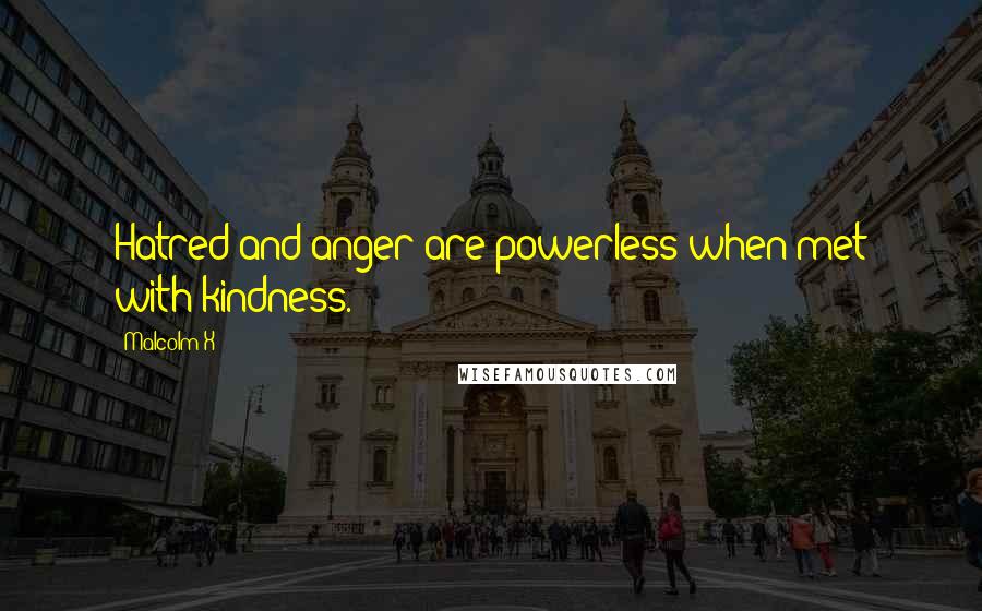Malcolm X Quotes: Hatred and anger are powerless when met with kindness.