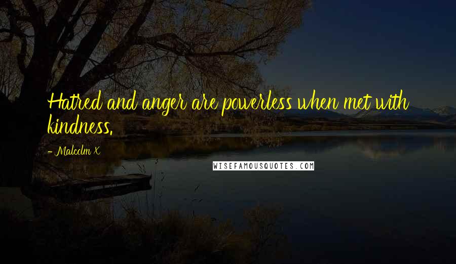Malcolm X Quotes: Hatred and anger are powerless when met with kindness.