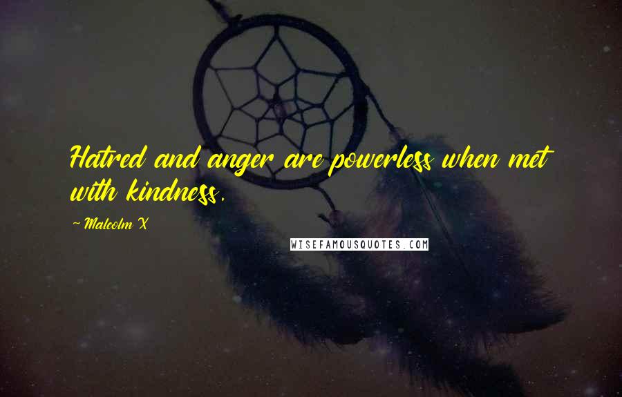 Malcolm X Quotes: Hatred and anger are powerless when met with kindness.