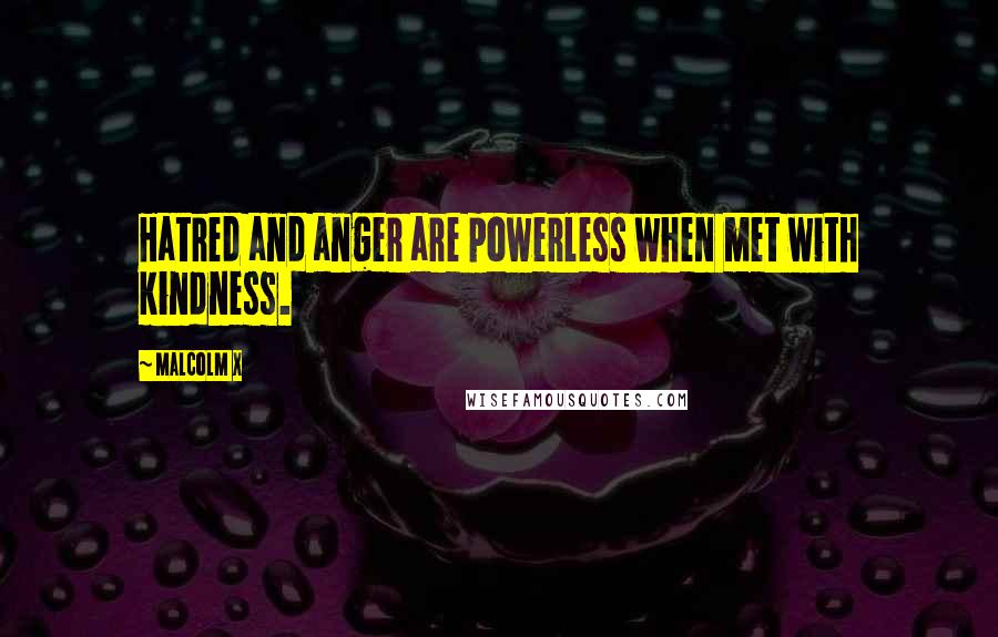 Malcolm X Quotes: Hatred and anger are powerless when met with kindness.
