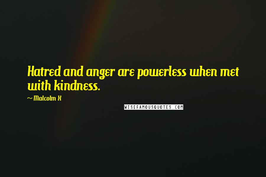Malcolm X Quotes: Hatred and anger are powerless when met with kindness.