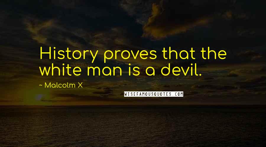 Malcolm X Quotes: History proves that the white man is a devil.