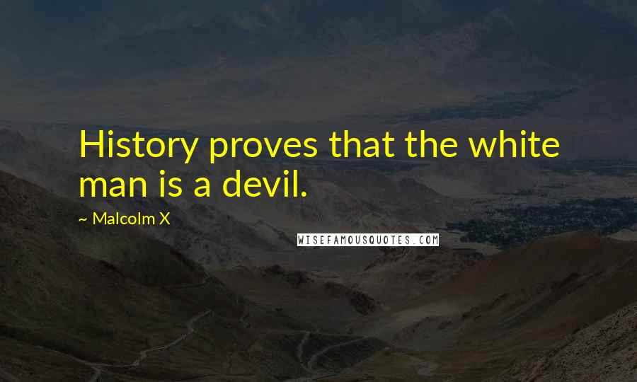 Malcolm X Quotes: History proves that the white man is a devil.