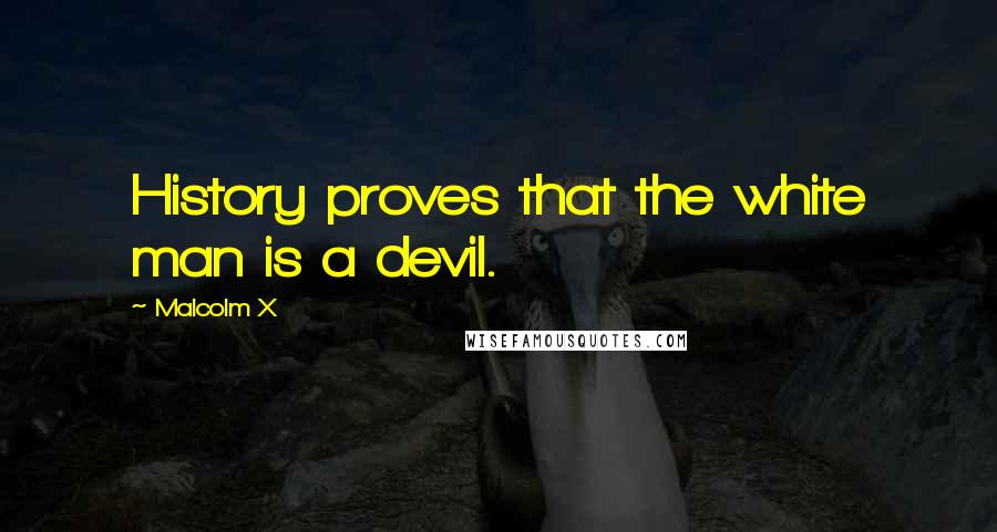 Malcolm X Quotes: History proves that the white man is a devil.