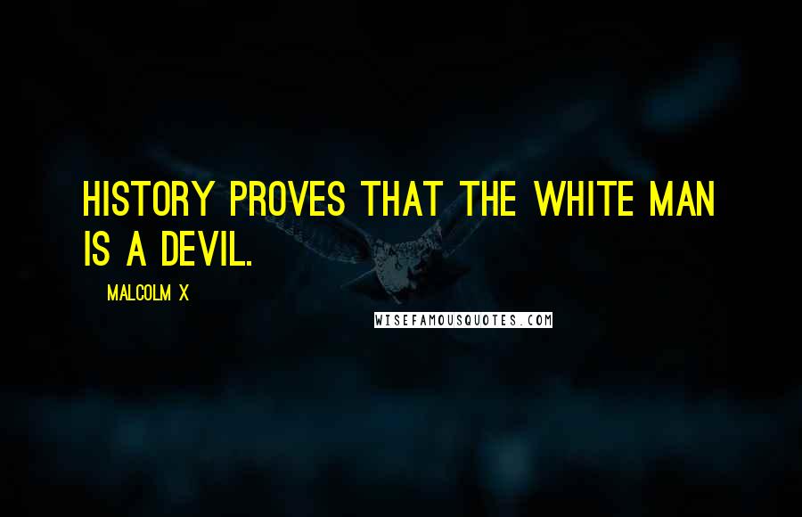 Malcolm X Quotes: History proves that the white man is a devil.