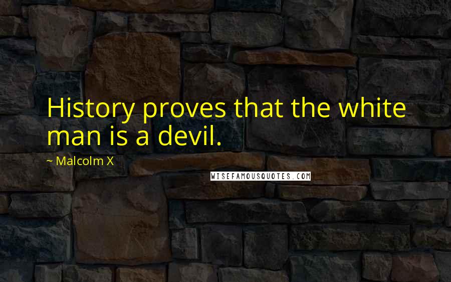 Malcolm X Quotes: History proves that the white man is a devil.