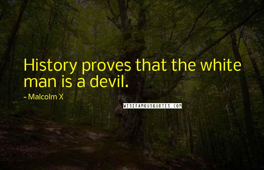 Malcolm X Quotes: History proves that the white man is a devil.