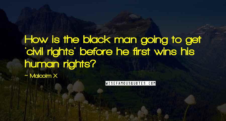 Malcolm X Quotes: How is the black man going to get 'civil rights' before he first wins his human rights?