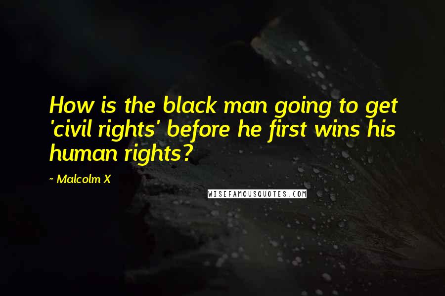 Malcolm X Quotes: How is the black man going to get 'civil rights' before he first wins his human rights?