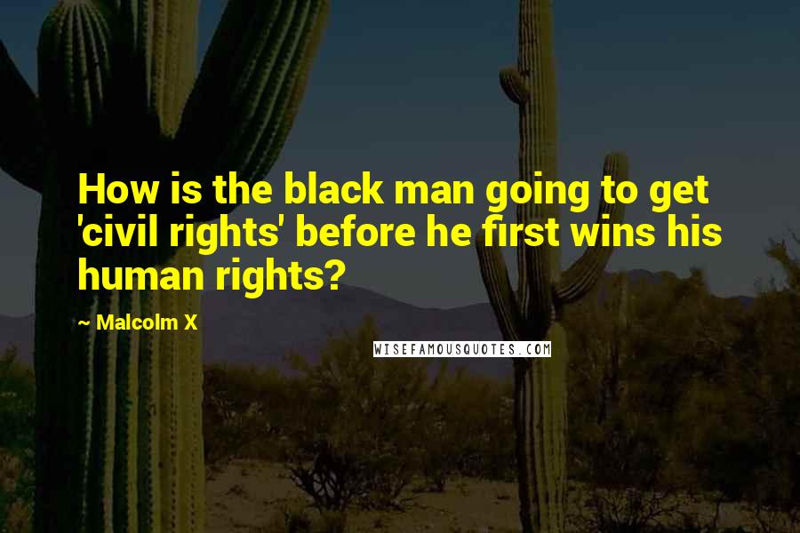 Malcolm X Quotes: How is the black man going to get 'civil rights' before he first wins his human rights?