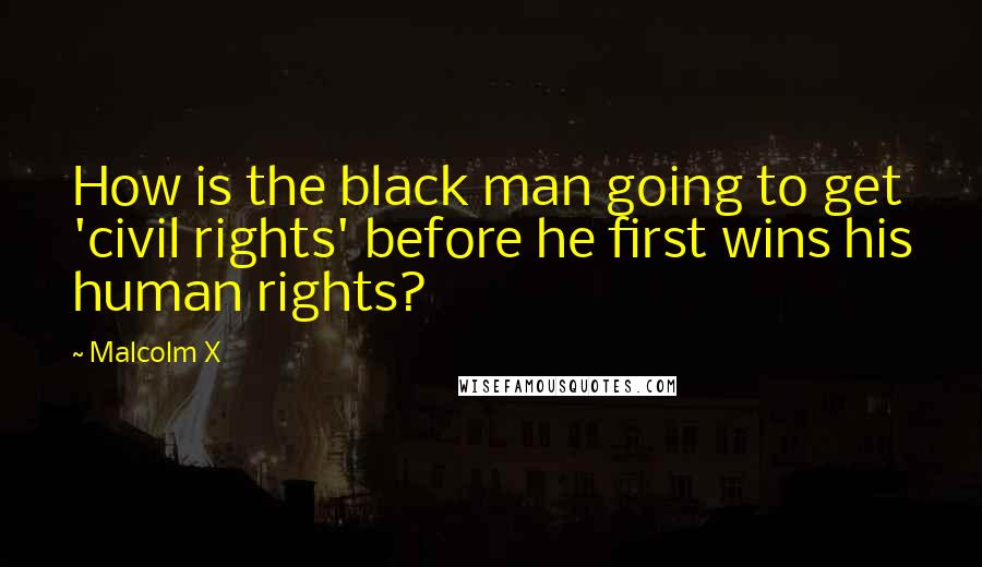 Malcolm X Quotes: How is the black man going to get 'civil rights' before he first wins his human rights?